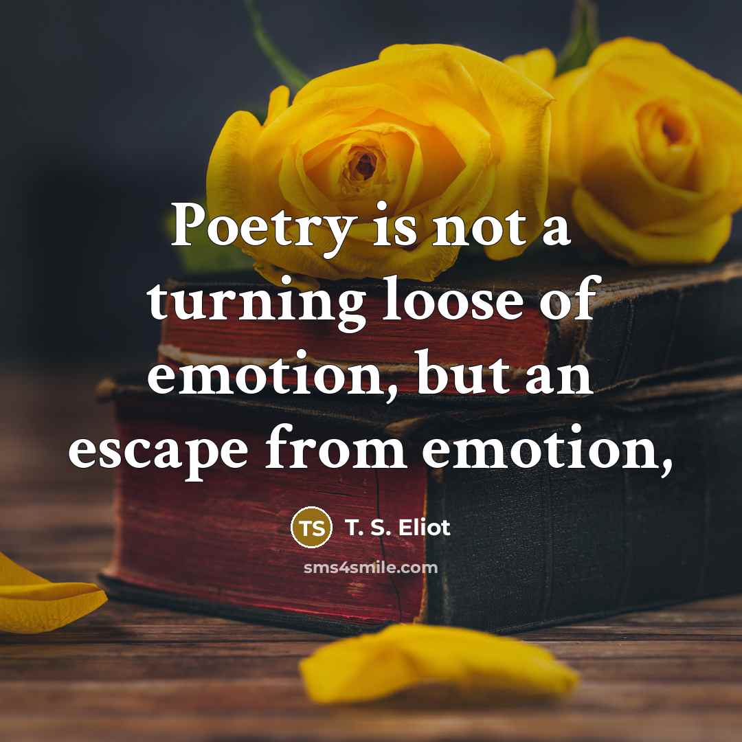 “Poetry is not a turning loose of emotion, but an…” quote by T. S. Eliot