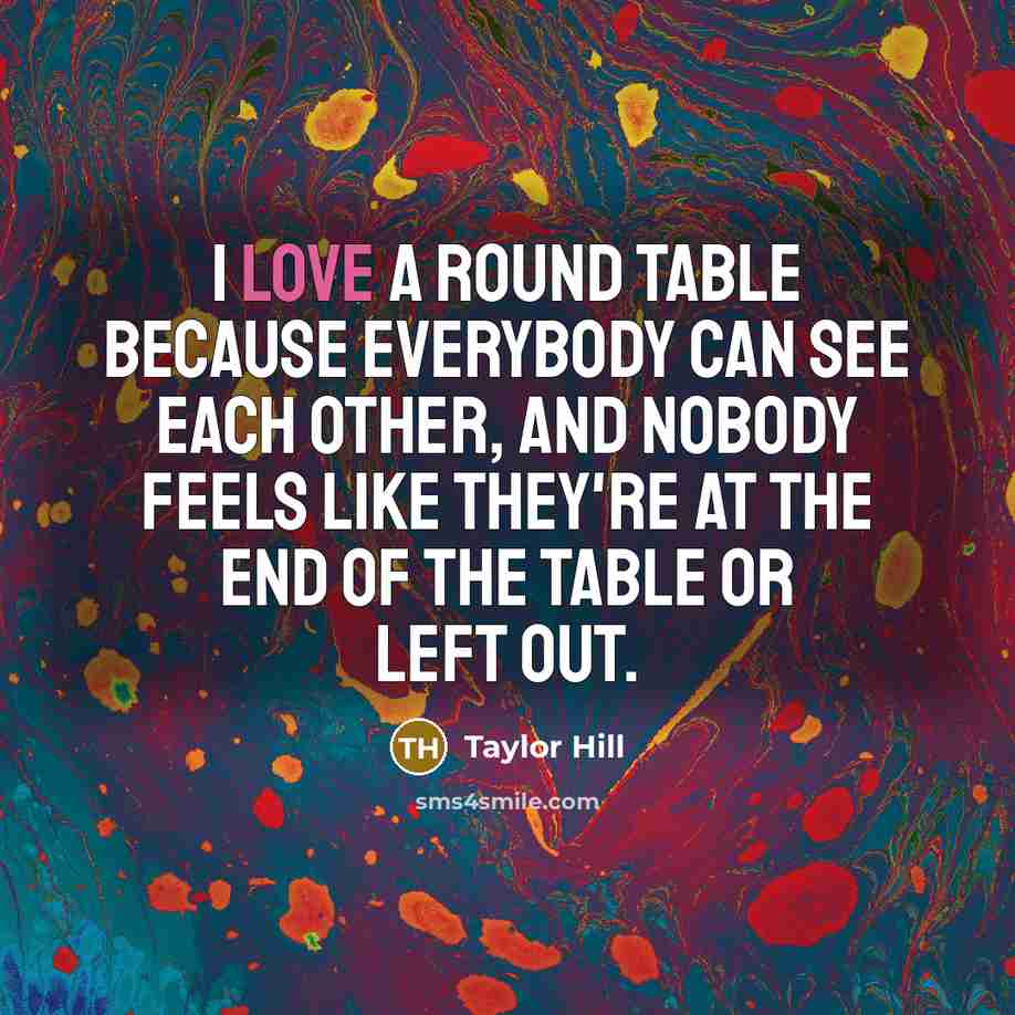 “I love a round table because everybody can see each…” quote by Taylor Hill