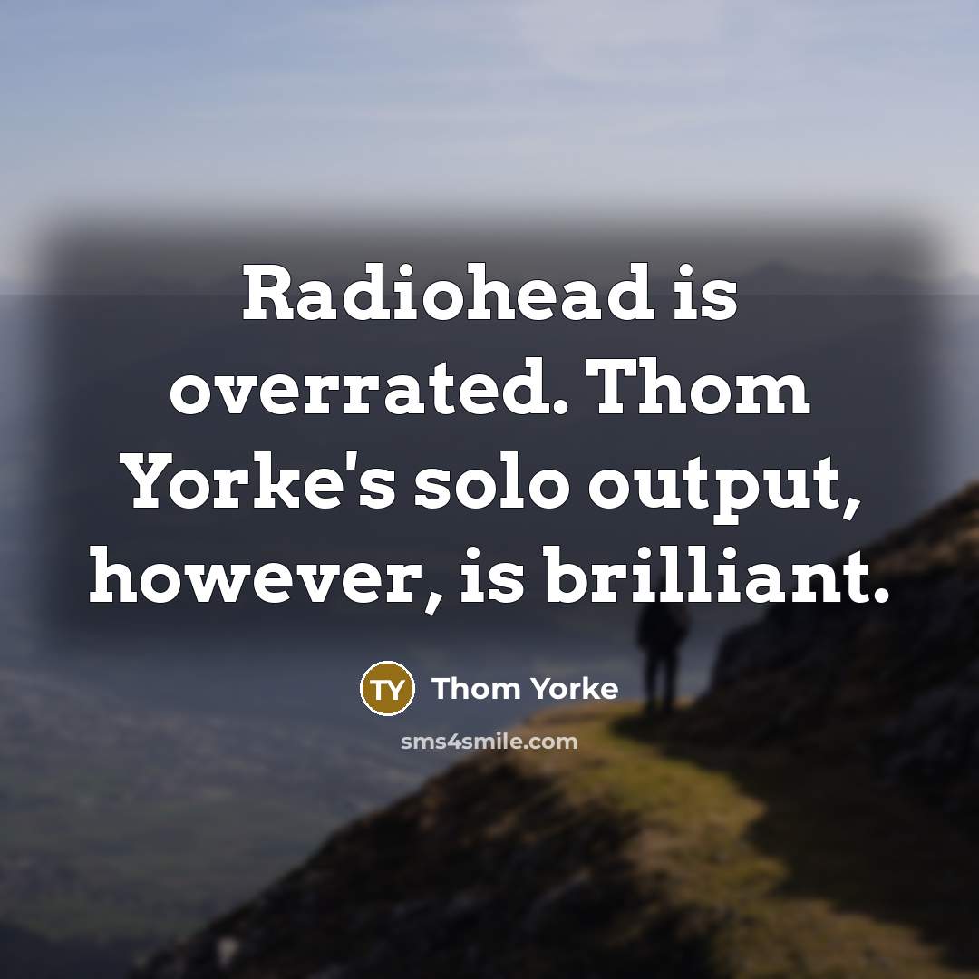 “Radiohead is overrated. Thom Yorke's solo output, however, is brilliant.…” quote by Thom Yorke