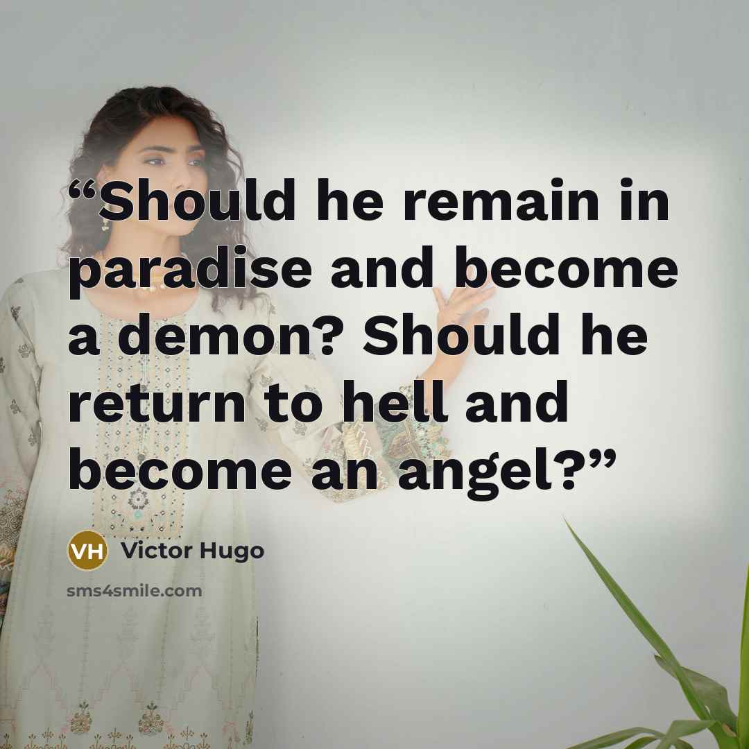 “Should he remain in paradise and become a demon? Should he return to hell and become an angel?” quote by Victor Hugo