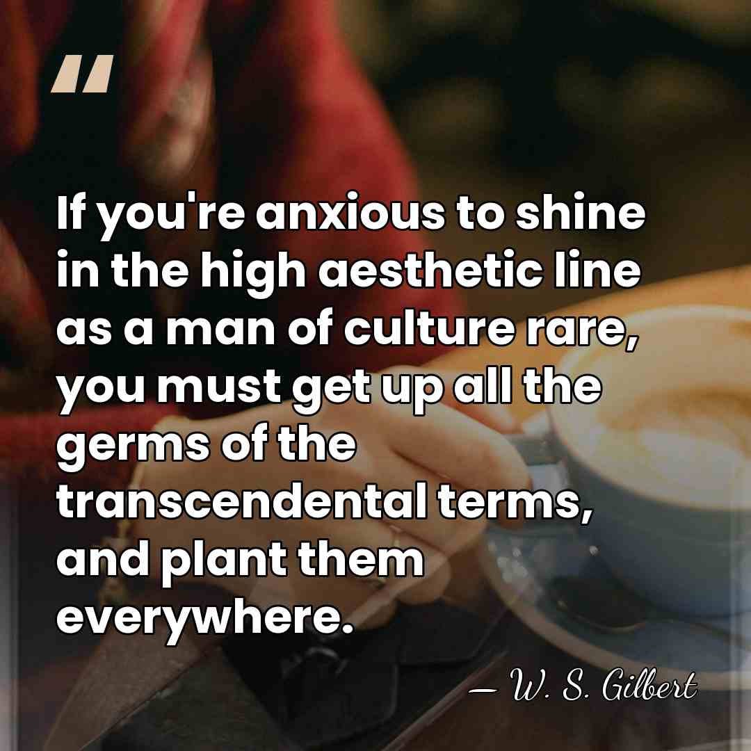 If you're anxious to shine in the high aesthetic line as a&hellip; - W. S. Gilbert