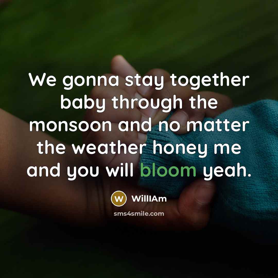 “We gonna stay together baby through the monsoon and no matter the weather honey me and you will bloom yeah.” quote by WillIAm