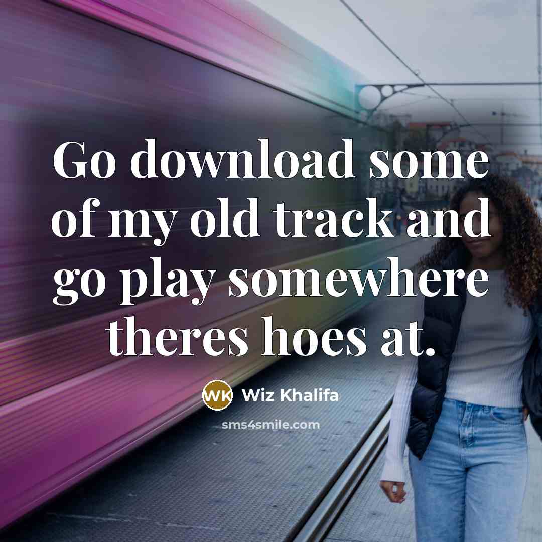 “Go download some of my old track and go play…” quote by Wiz Khalifa