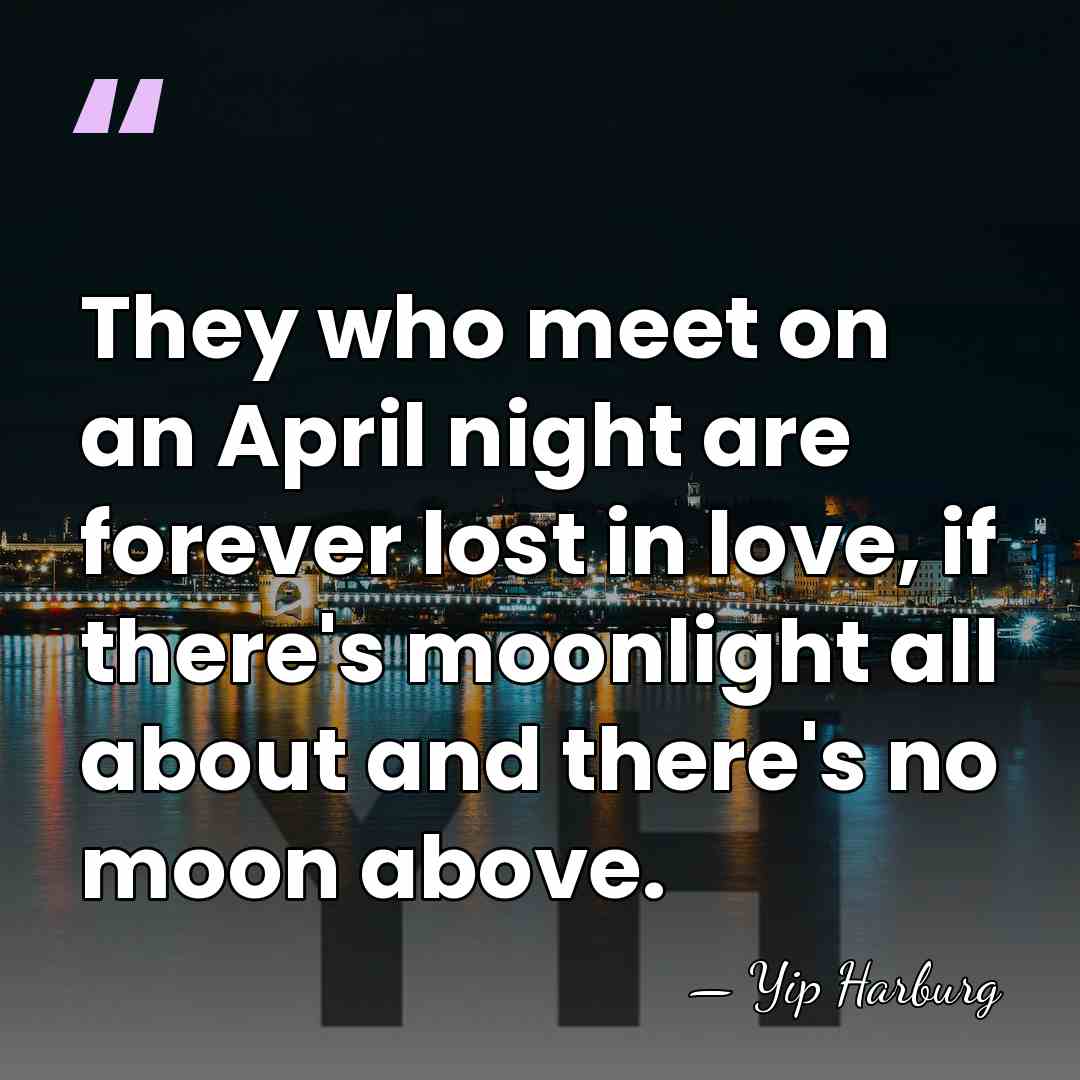 They who meet on an April night are forever lost in love,&hellip; - Yip Harburg