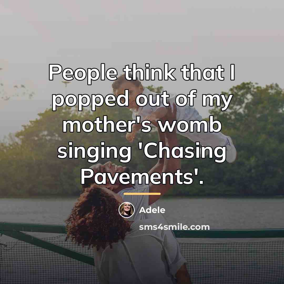 “People think that I popped out of my mother's womb…” quote by Adele