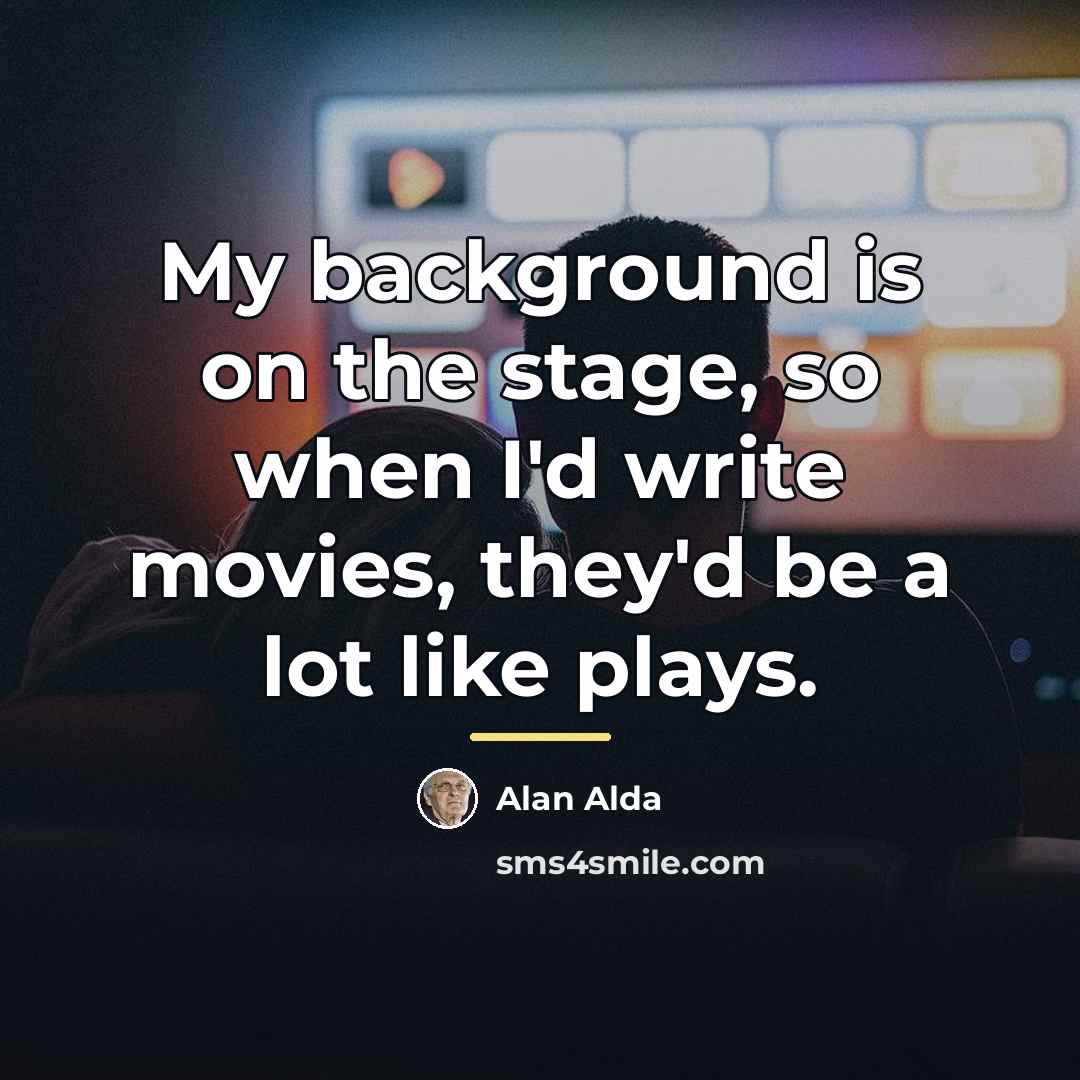 “My background is on the stage, so when I'd write…” quote by Alan Alda