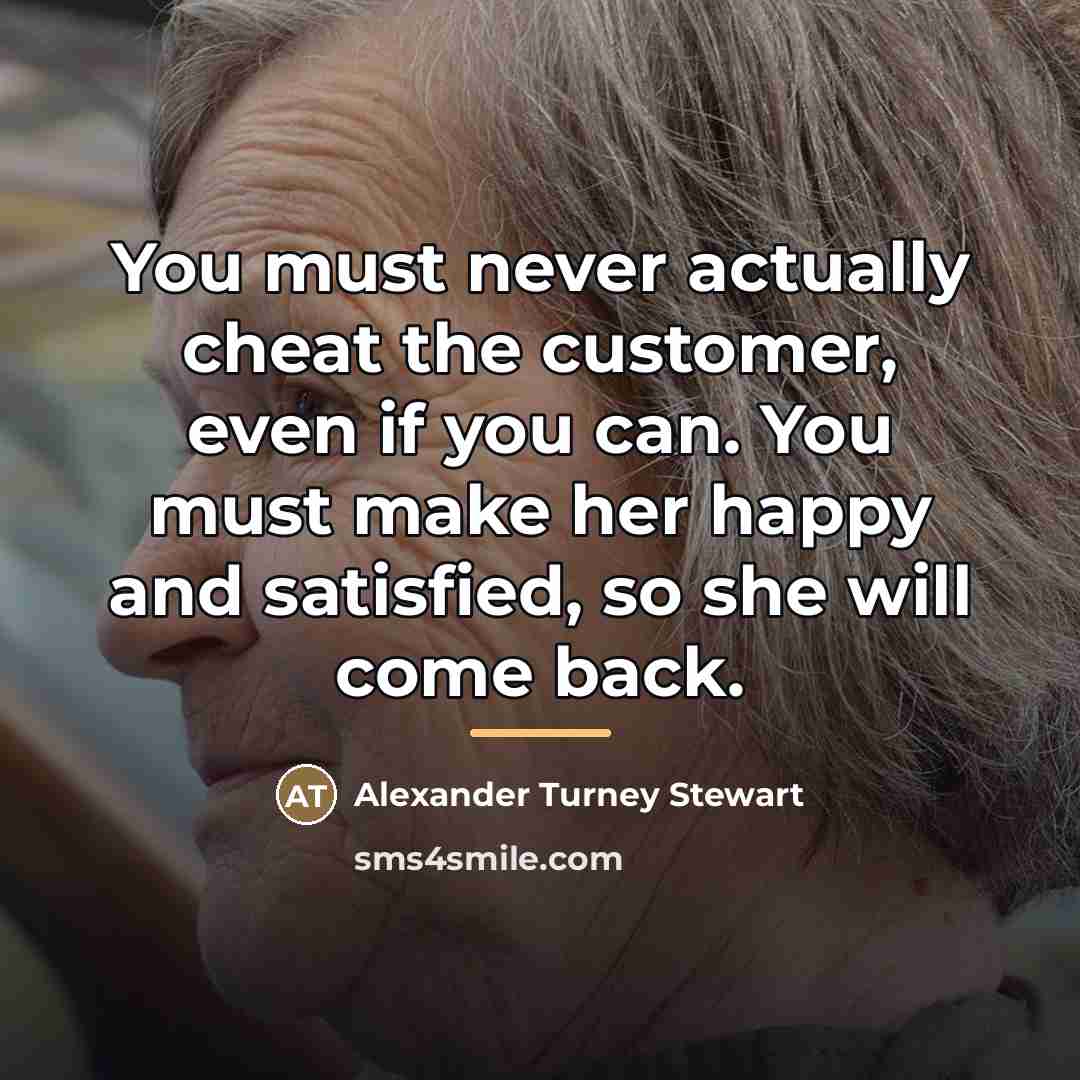 “You must never actually cheat the customer, even if you…” quote by Alexander Turney Stewart