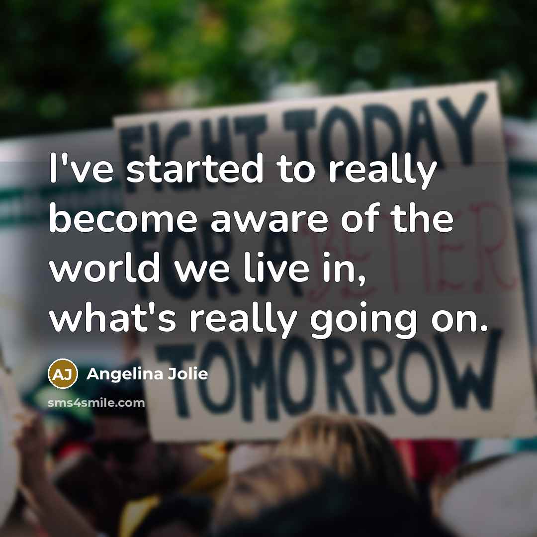 “I've started to really become aware of the world we live in, what's really going on.” quote by Angelina Jolie