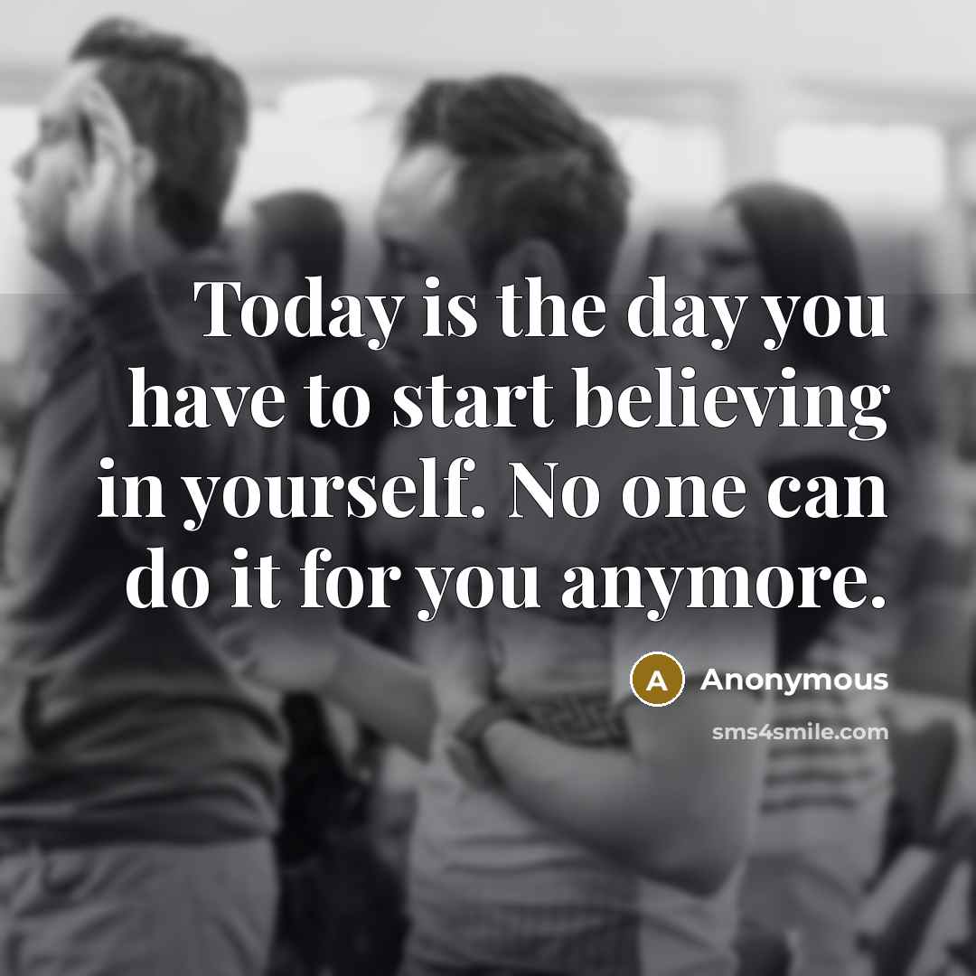 “Today is the day you have to start believing in…” quote by Anonymous