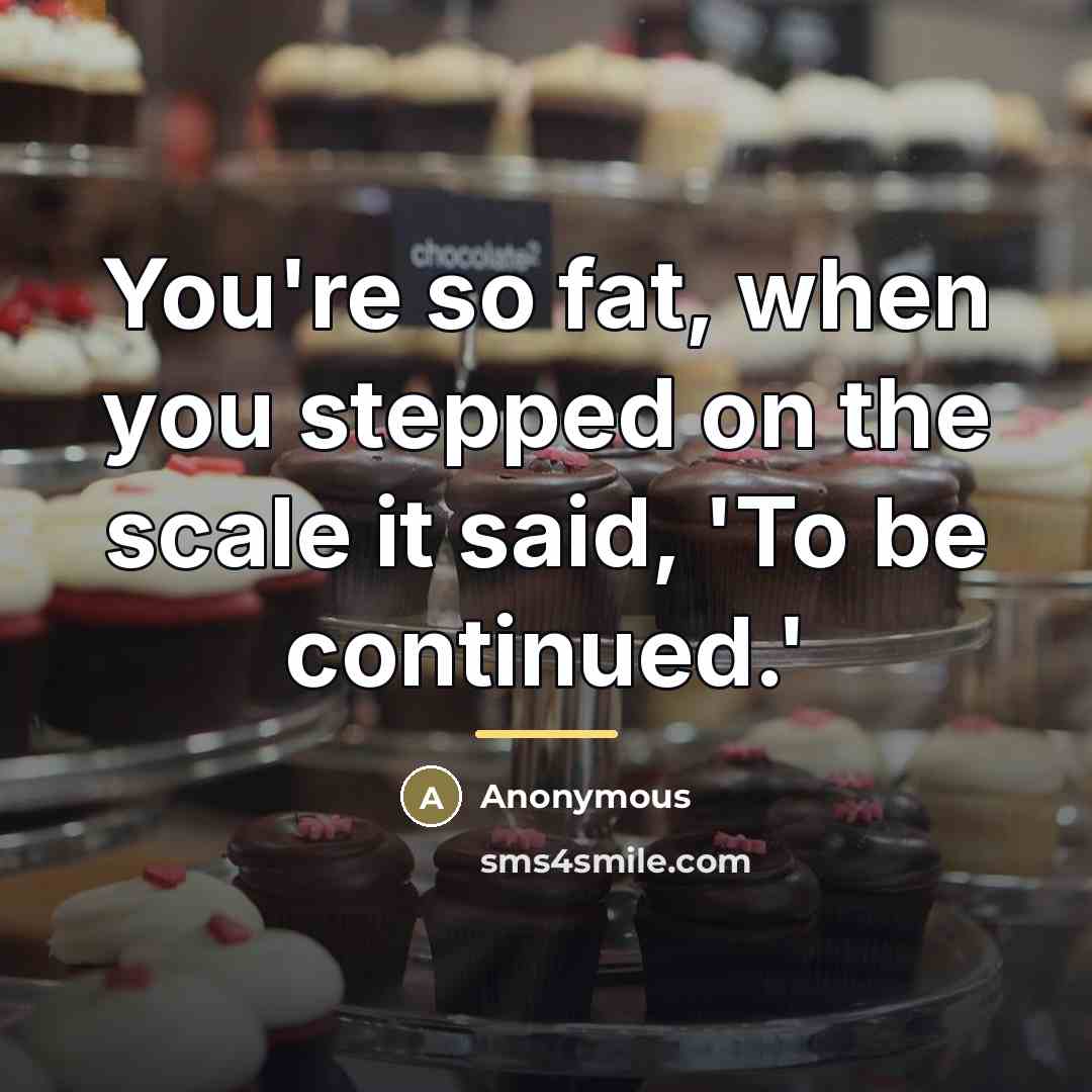 “You're so fat, when you stepped on the scale it…” quote by Anonymous