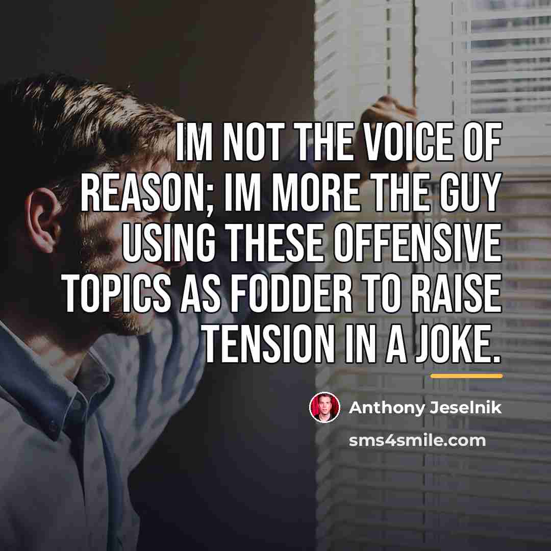 “Im not the voice of reason; Im more the guy…” quote by Anthony Jeselnik