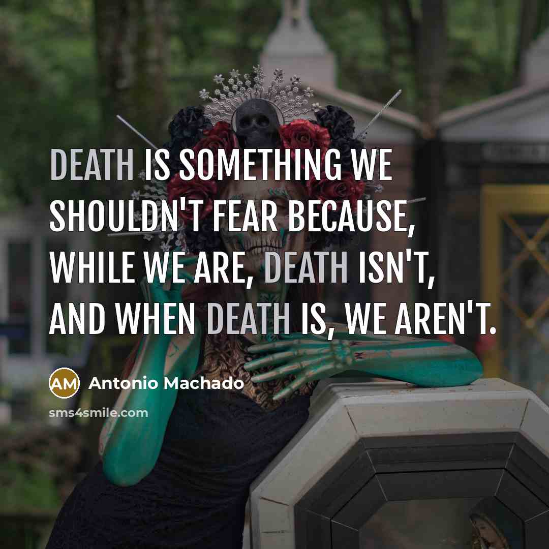 “Death is something we shouldn't fear because, while we are,…” quote by Antonio Machado
