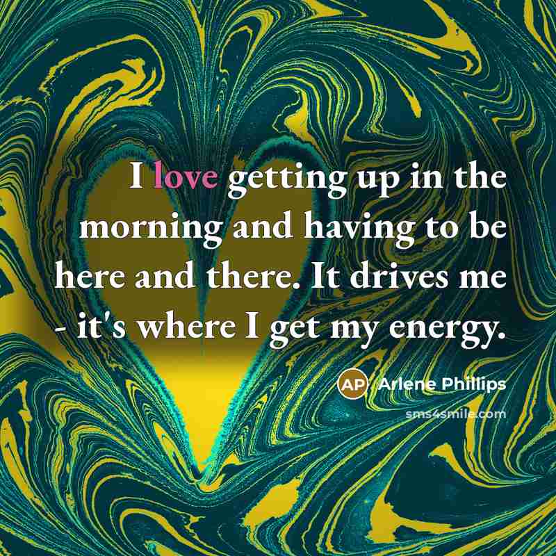 “I love getting up in the morning and having to…” quote by Arlene Phillips