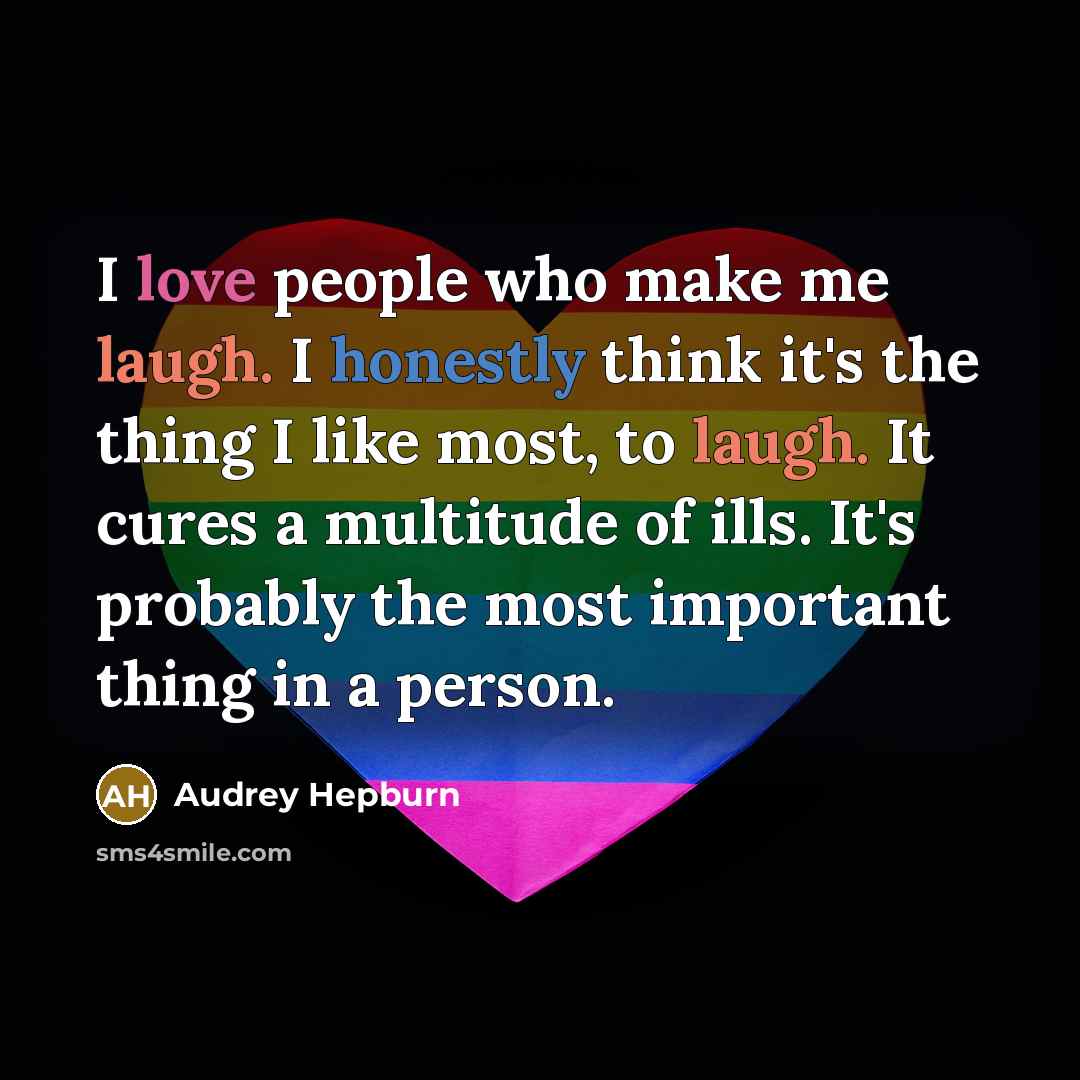 “I love people who make me laugh. I honestly think it's the thing I like most, to laugh. It cures a multitude of ills. It's probably the most important thing in a person.” quote by Audrey Hepburn
