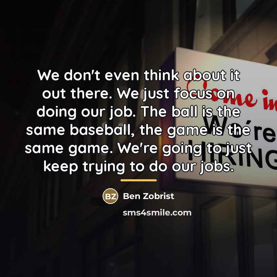 “We don't even think about it out there. We just…” quote by Ben Zobrist