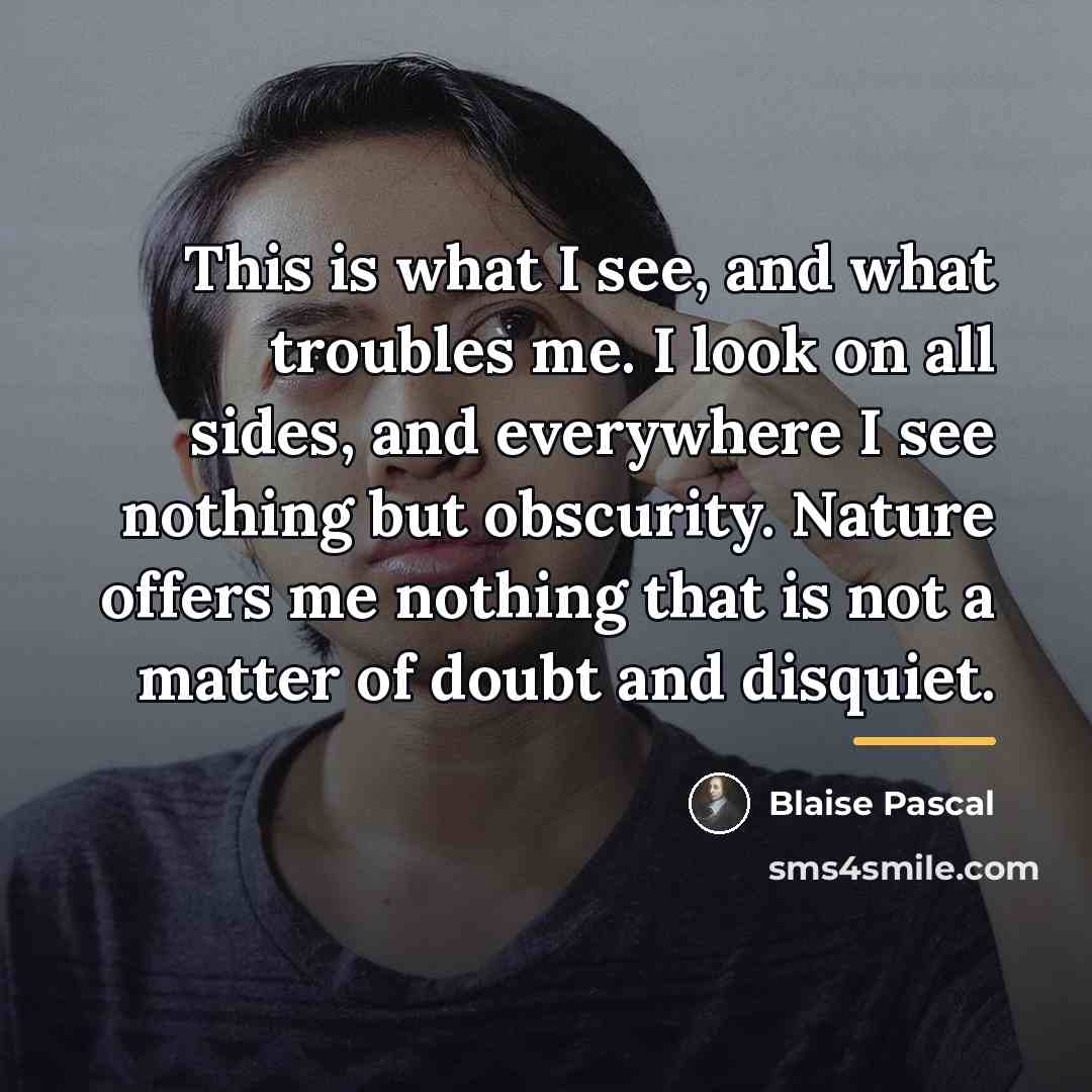 “This is what I see, and what troubles me. I…” quote by Blaise Pascal