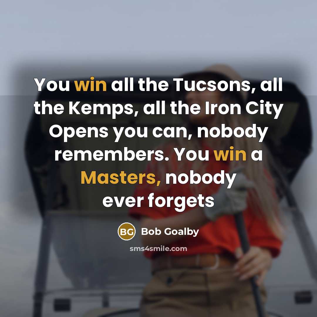 “You win all the Tucsons, all the Kemps, all the…” quote by Bob Goalby
