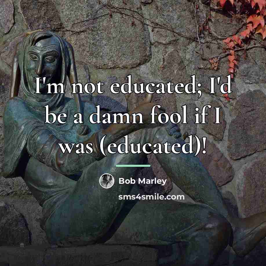 “I'm not educated; I'd be a damn fool if I…” quote by Bob Marley