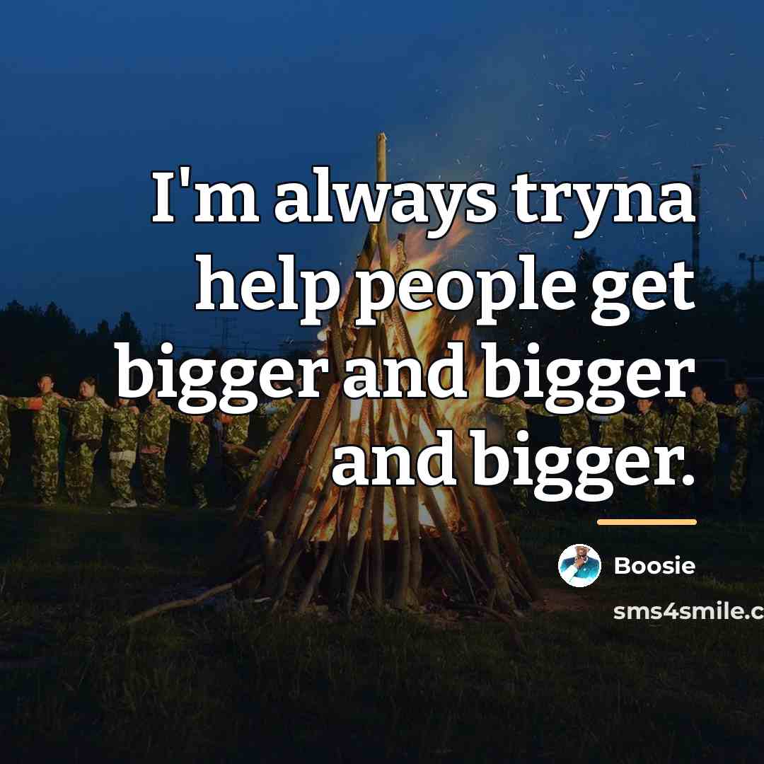 “I'm always tryna help people get bigger and bigger and…” quote by Boosie