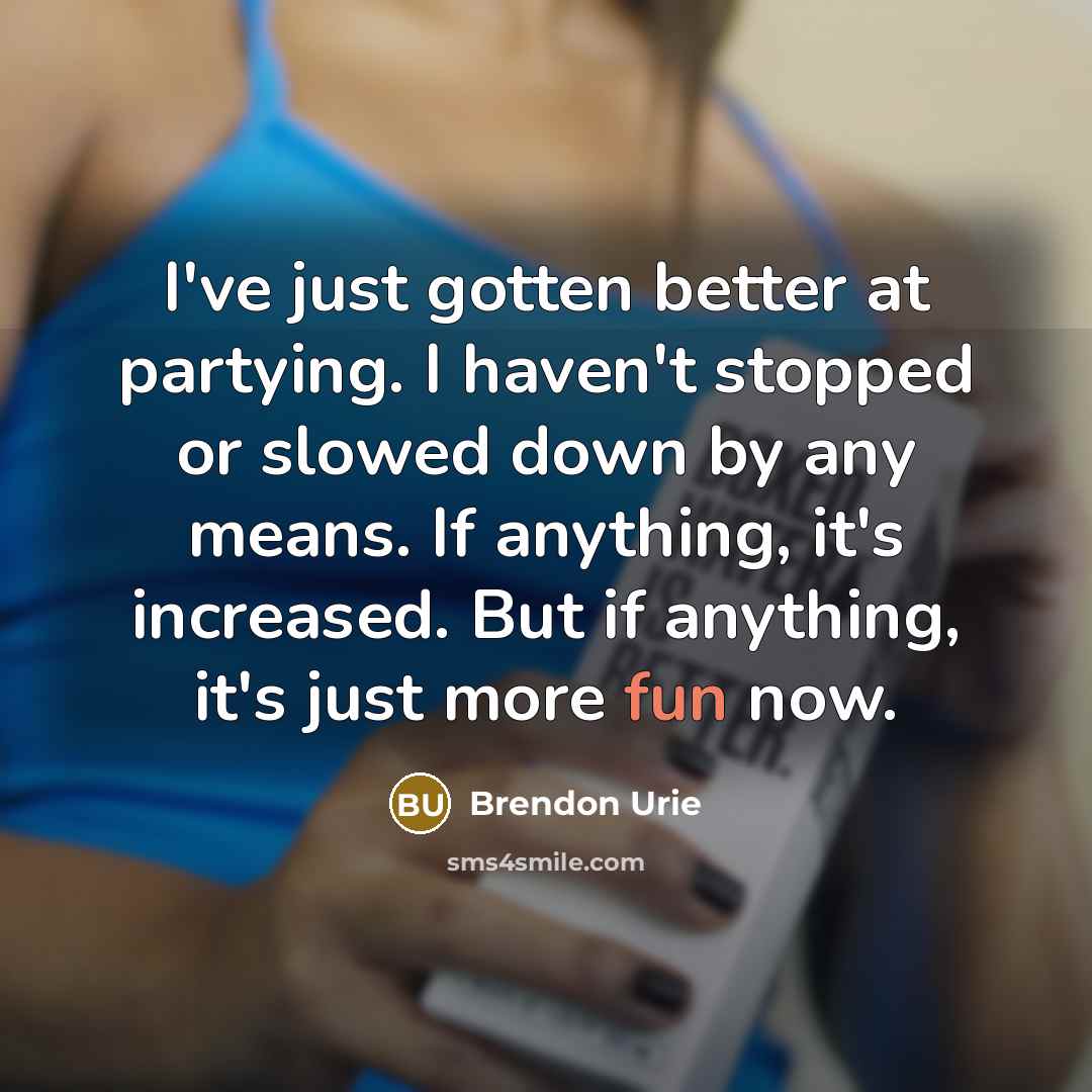“I've just gotten better at partying. I haven't stopped or…” quote by Brendon Urie