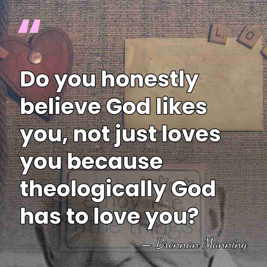 Do you honestly believe God likes you, not just loves you because&hellip; - Brennan Manning