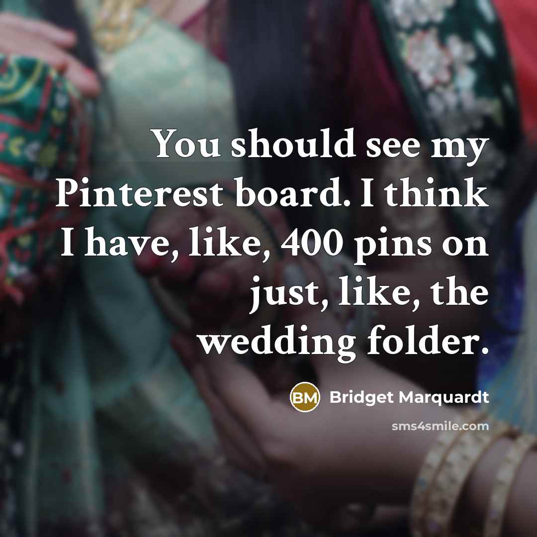 “You should see my Pinterest board. I think I have,…” quote by Bridget Marquardt