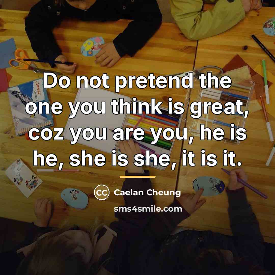 “Do not pretend the one you think is great, coz…” quote by Caelan Cheung