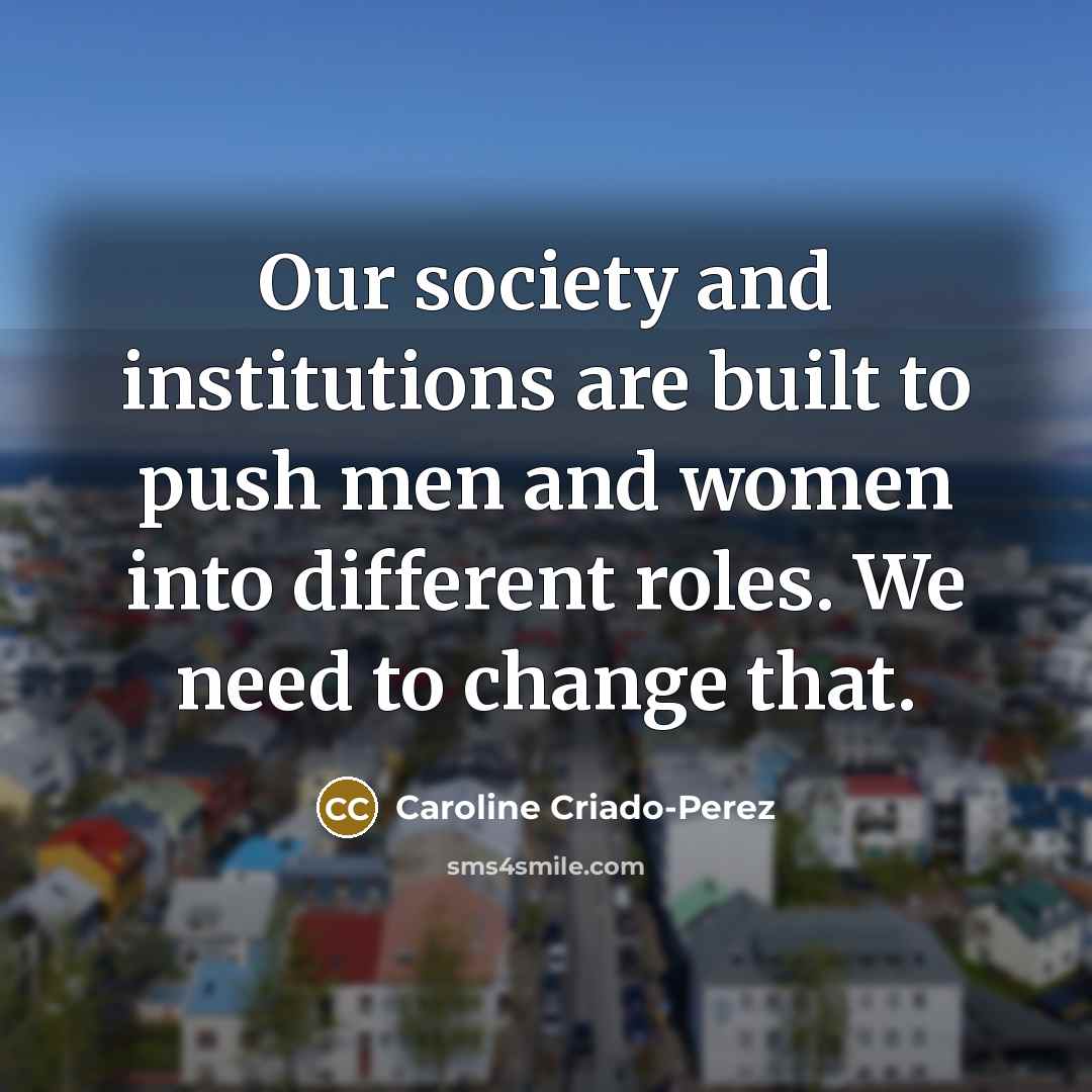 “Our society and institutions are built to push men and…” quote by Caroline Criado-Perez