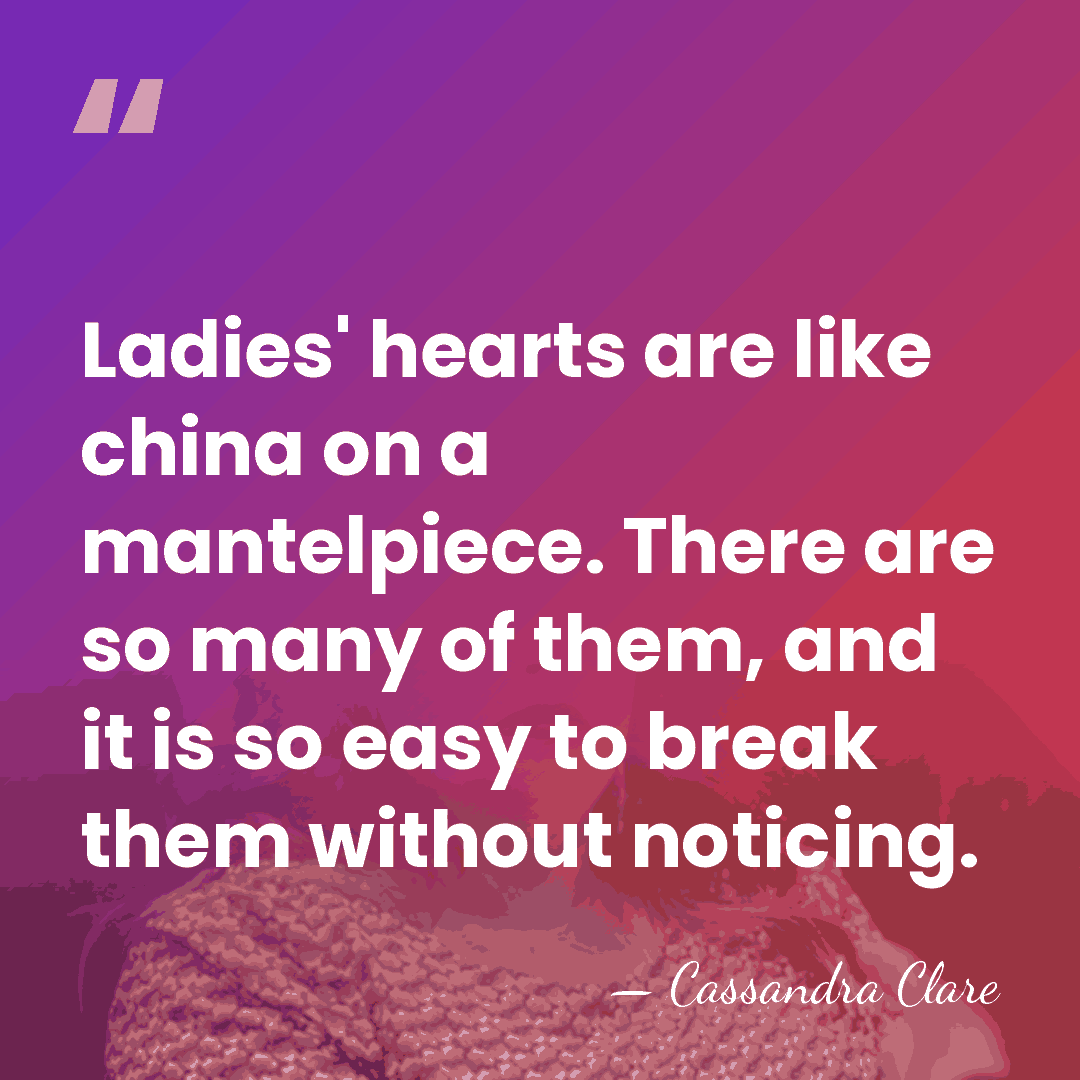 Ladies' hearts are like china on a mantelpiece. There are so many&hellip; - Cassandra Clare