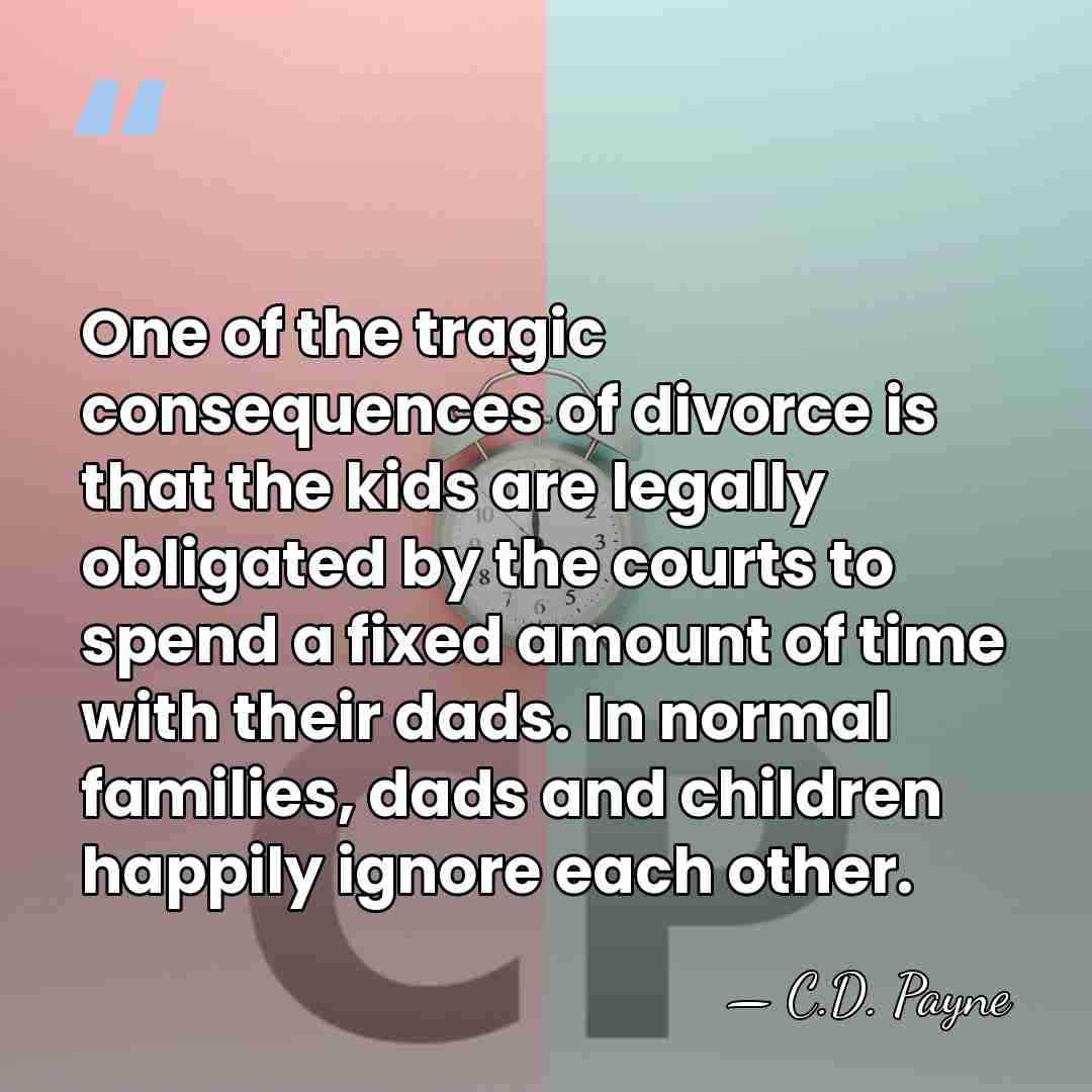 One of the tragic consequences of divorce is that the kids are&hellip; - C.D. Payne