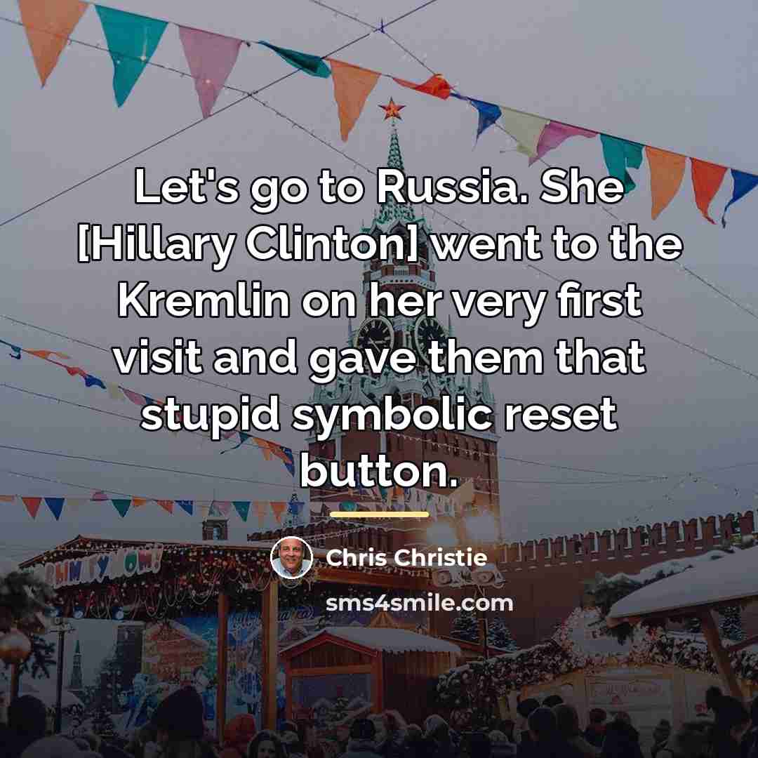 “Let's go to Russia. She [Hillary Clinton] went to the…” quote by Chris Christie