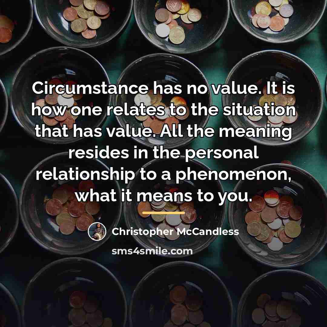 “Circumstance has no value. It is how one relates to…” quote by Christopher McCandless