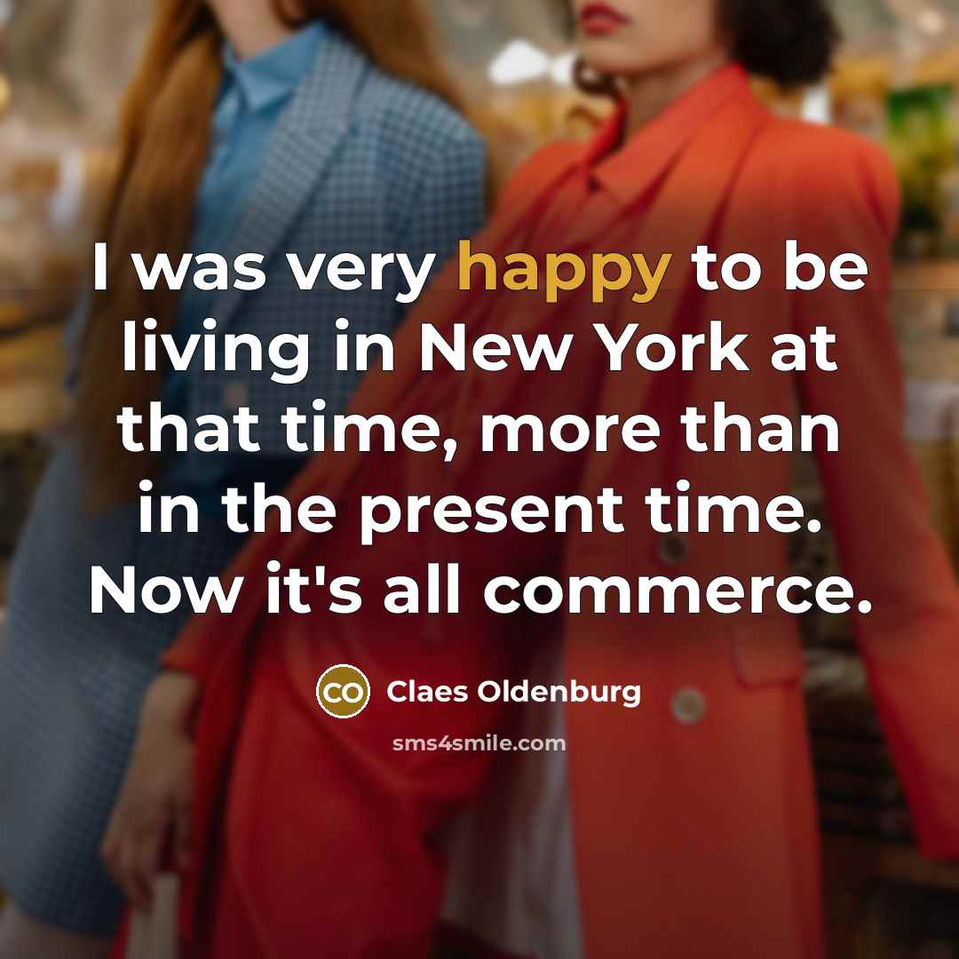 “I was very happy to be living in New York…” quote by Claes Oldenburg