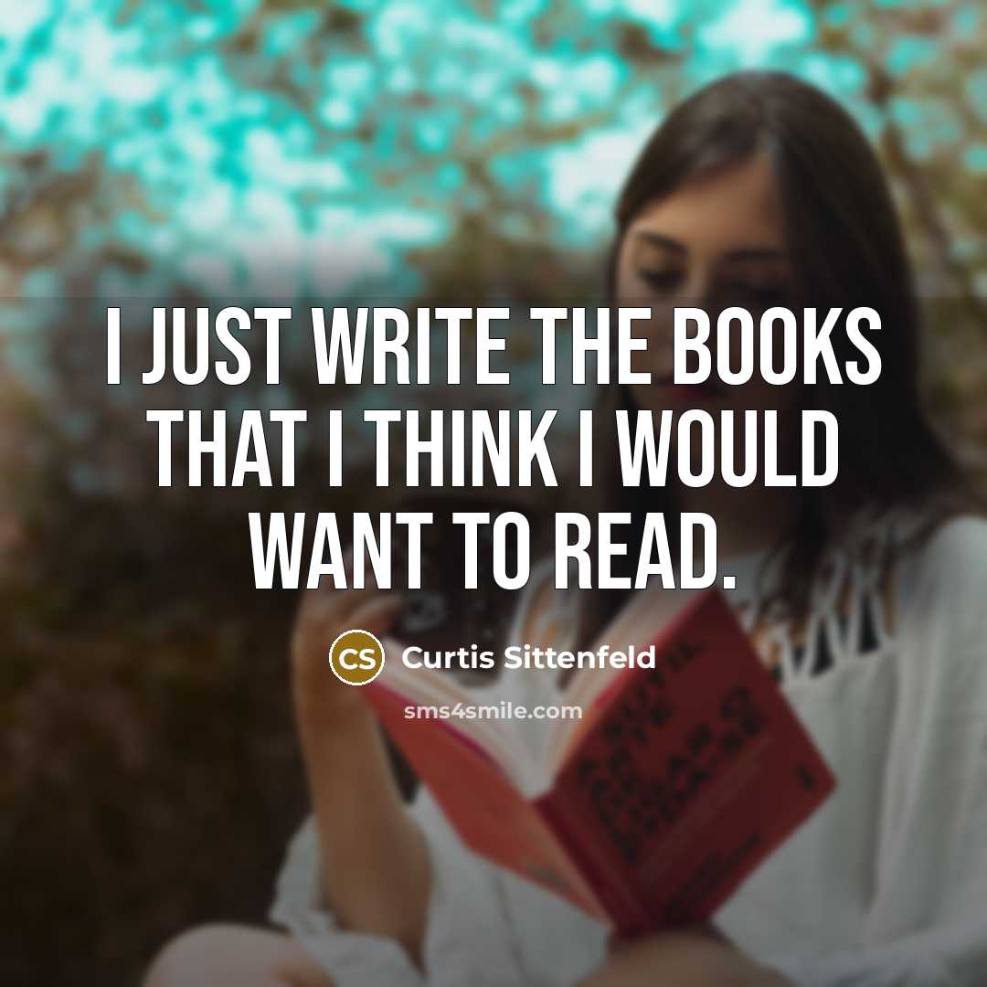 “I just write the books that I think I would…” quote by Curtis Sittenfeld