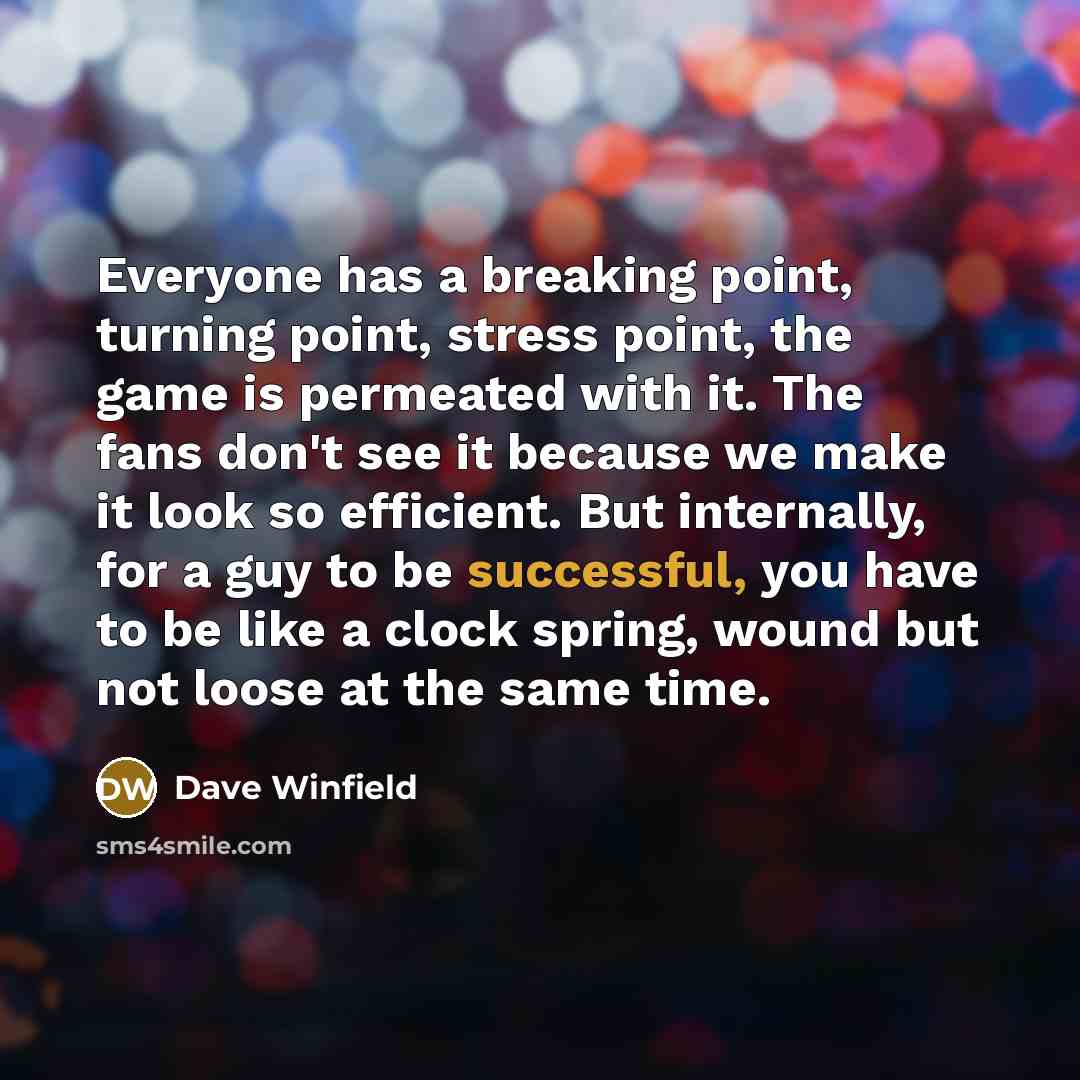 “Everyone has a breaking point, turning point, stress point, the…” quote by Dave Winfield