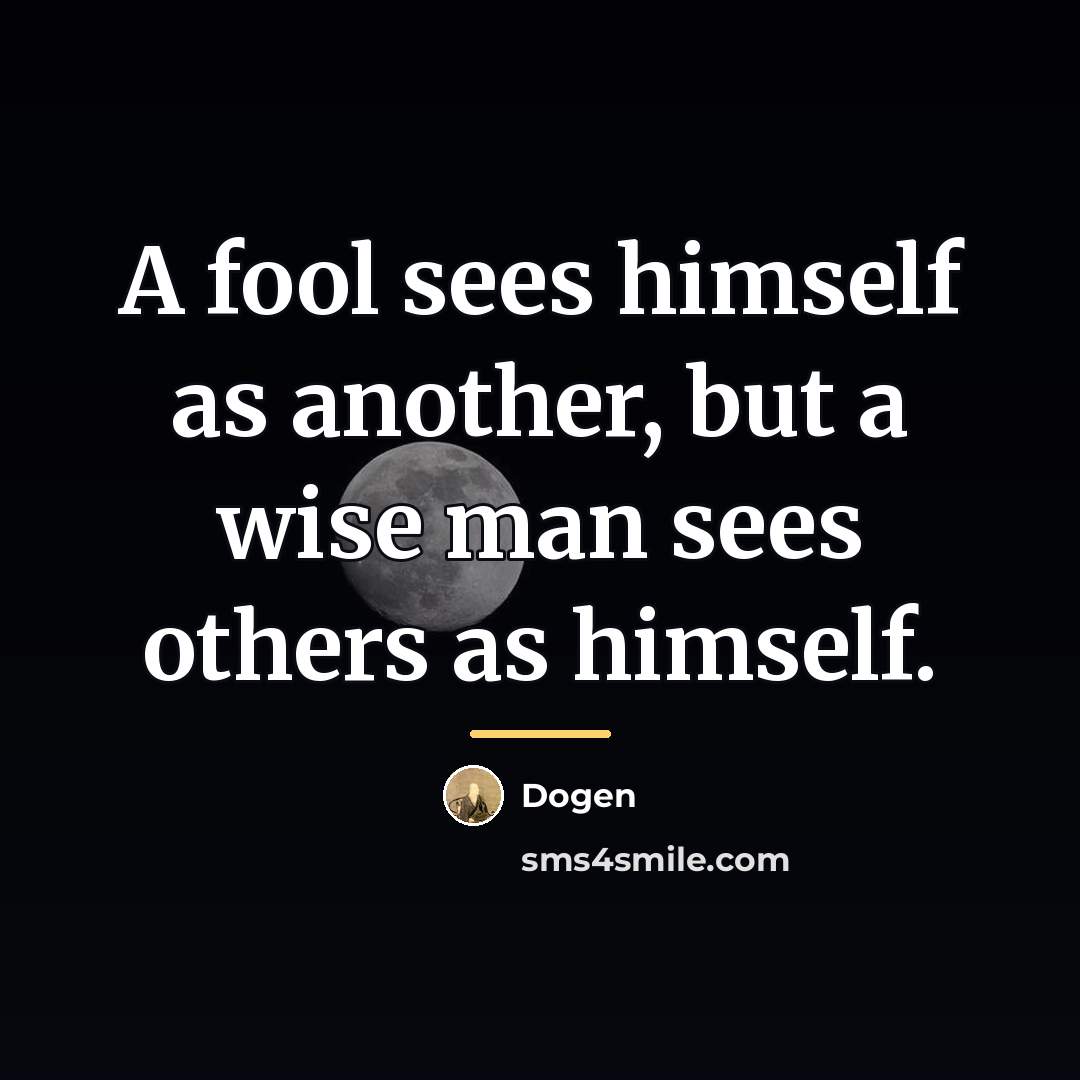 “A fool sees himself as another, but a wise man…” quote by Dogen