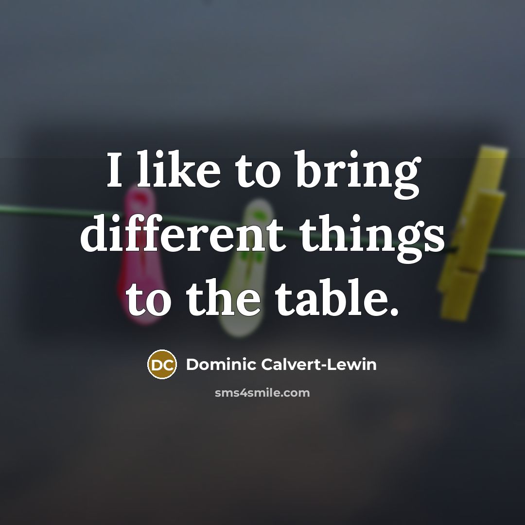 “I like to bring different things to the table.…” quote by Dominic Calvert-Lewin
