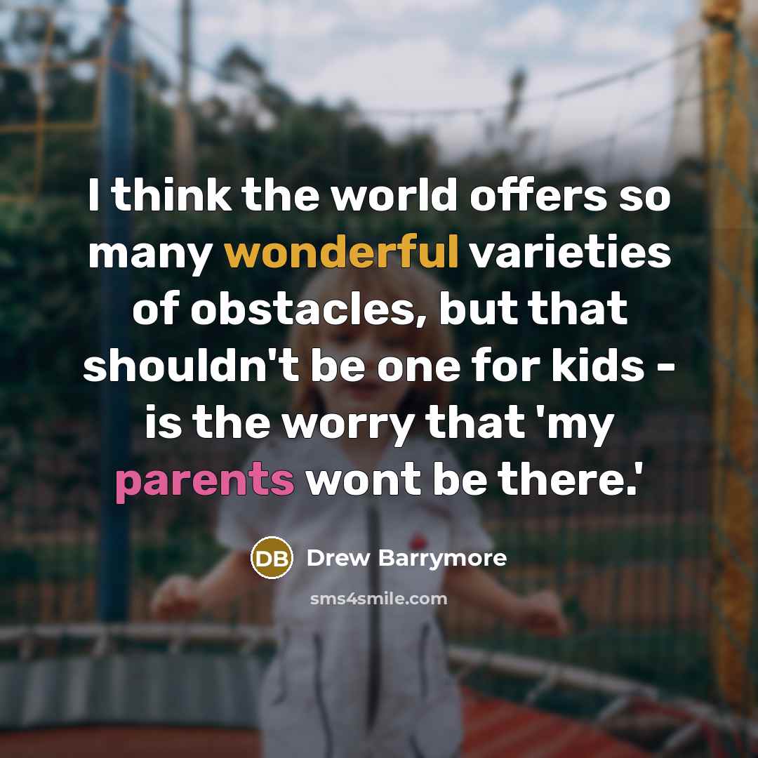 “I think the world offers so many wonderful varieties of obstacles, but that shouldn't be one for kids - is the worry that 'my parents wont be there.'” quote by Drew Barrymore