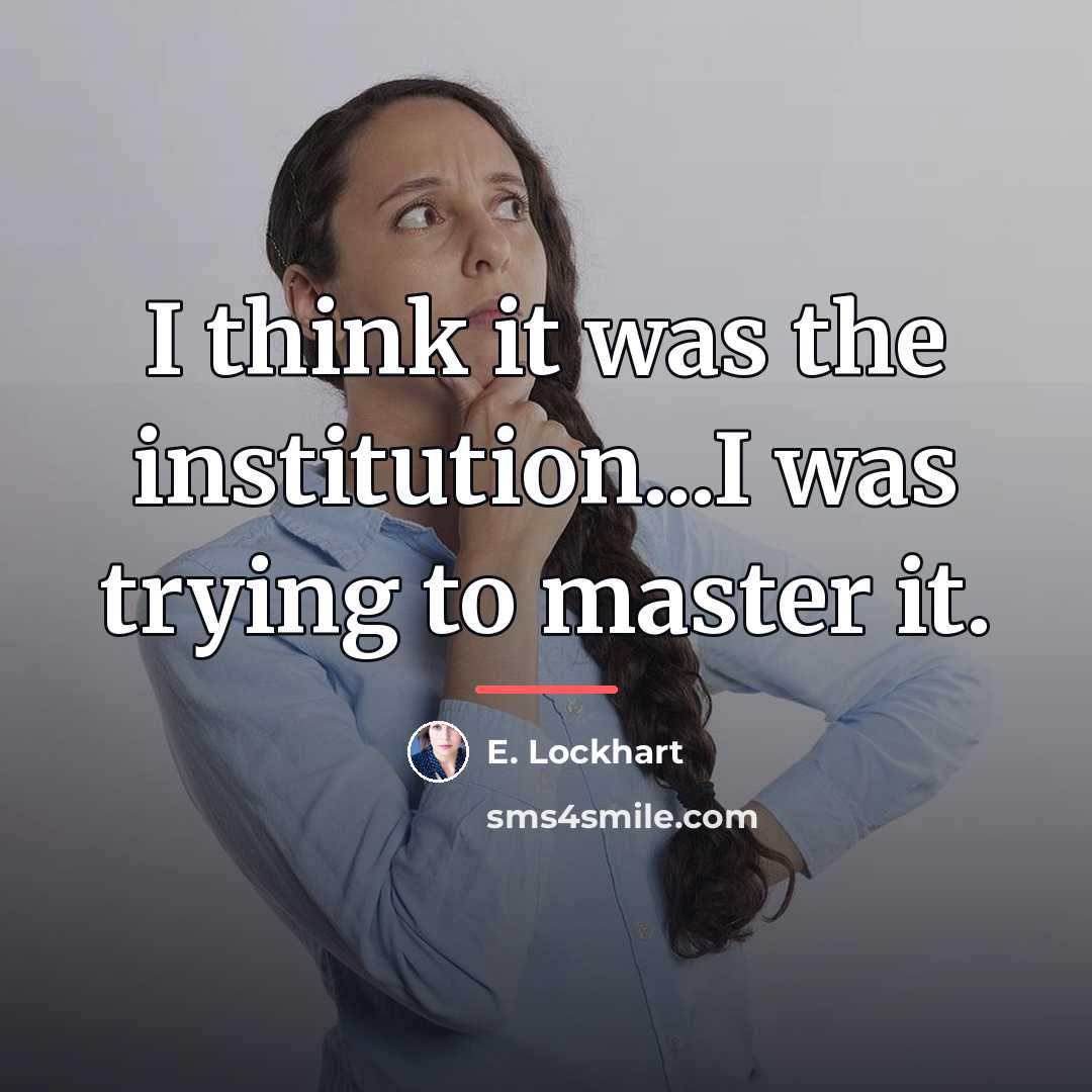 “I think it was the institution...I was trying to master…” quote by E. Lockhart