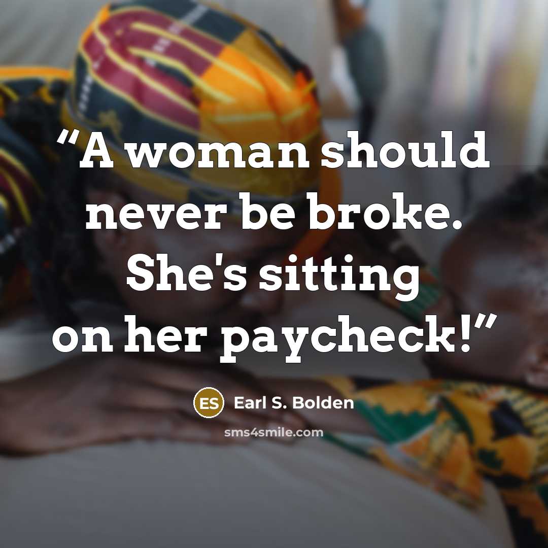 “A woman should never be broke. She's sitting on her paycheck!” quote by Earl S. Bolden