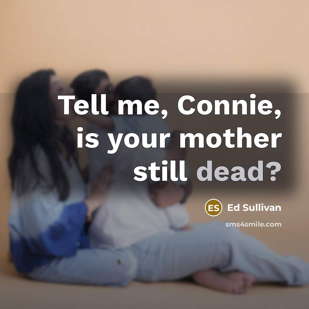 “Tell me, Connie, is your mother still dead?…” quote by Ed Sullivan