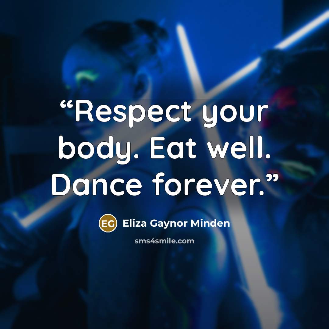 “Respect your body. Eat well. Dance forever.” quote by Eliza Gaynor Minden