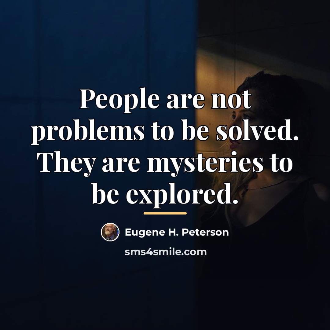 “People are not problems to be solved. They are mysteries…” quote by Eugene H. Peterson