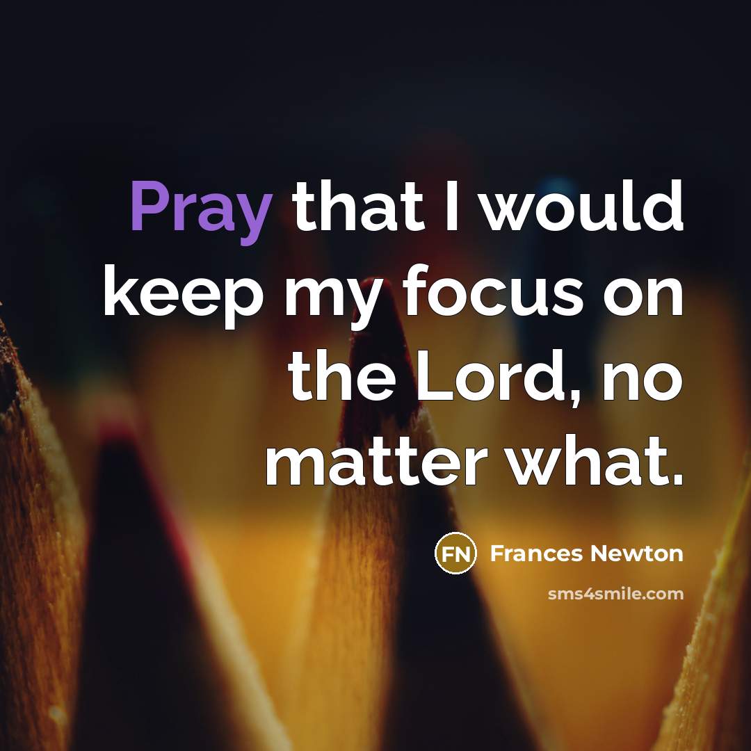 “Pray that I would keep my focus on the Lord,…” quote by Frances Newton