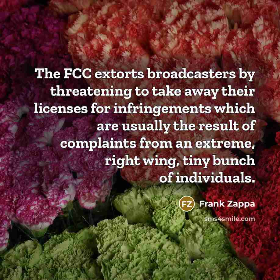 “The FCC extorts broadcasters by threatening to take away their…” quote by Frank Zappa