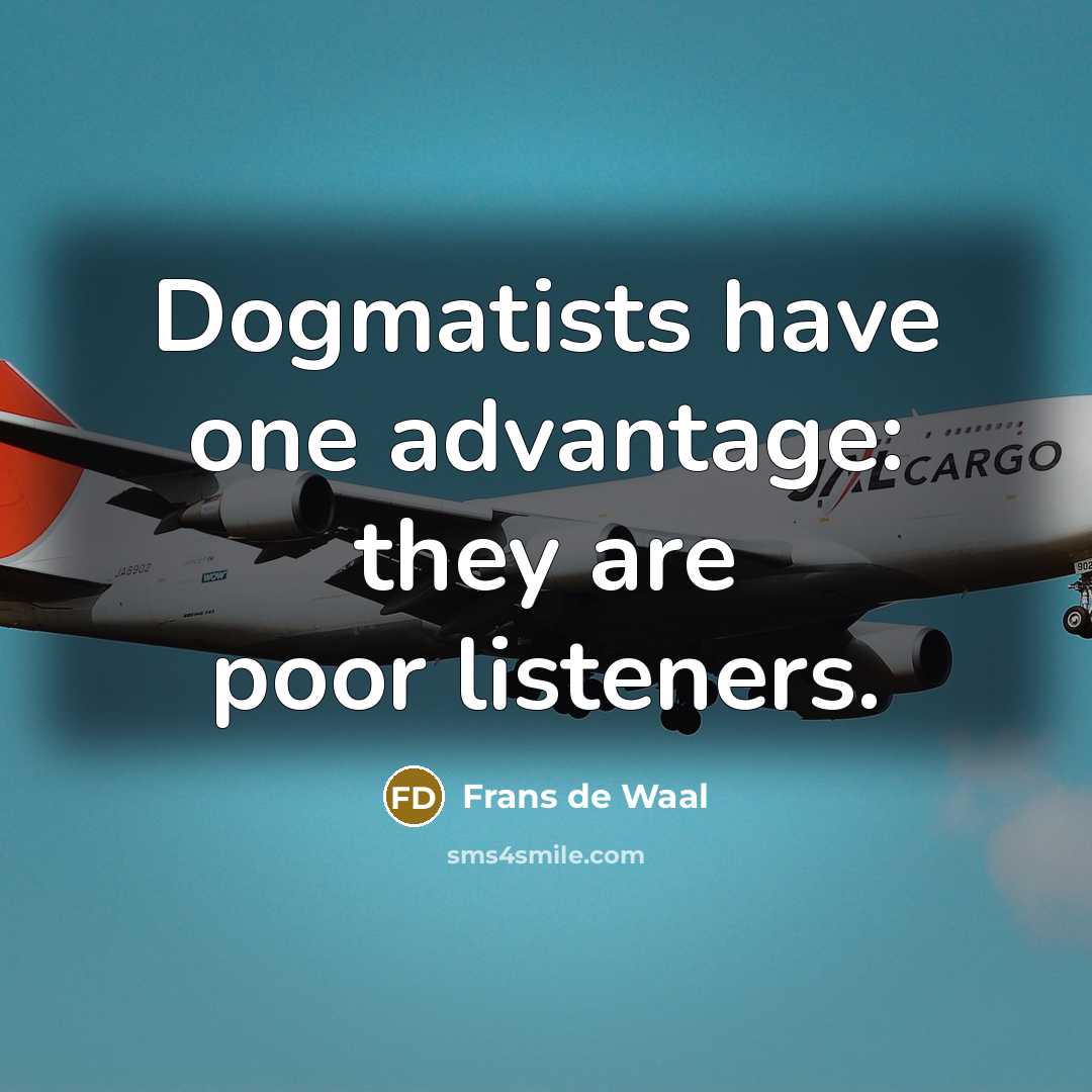 “Dogmatists have one advantage: they are poor listeners.…” quote by Frans de Waal