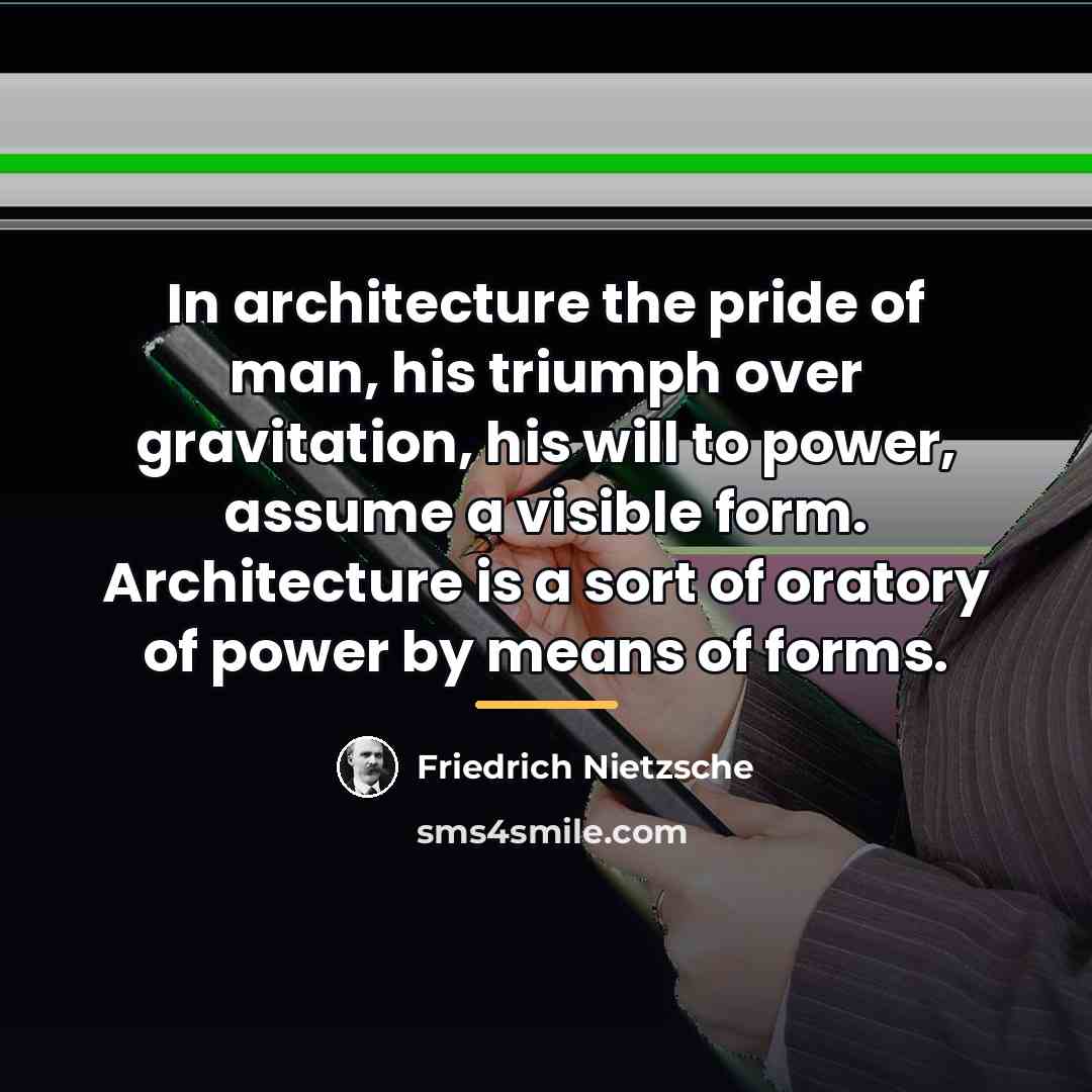 “In architecture the pride of man, his triumph over gravitation,…” quote by Friedrich Nietzsche