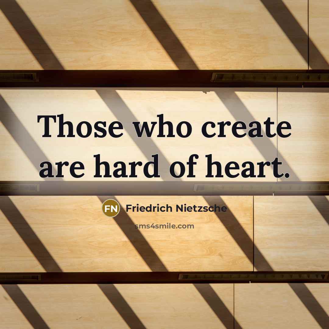 “Those who create are hard of heart.” quote by Friedrich Nietzsche