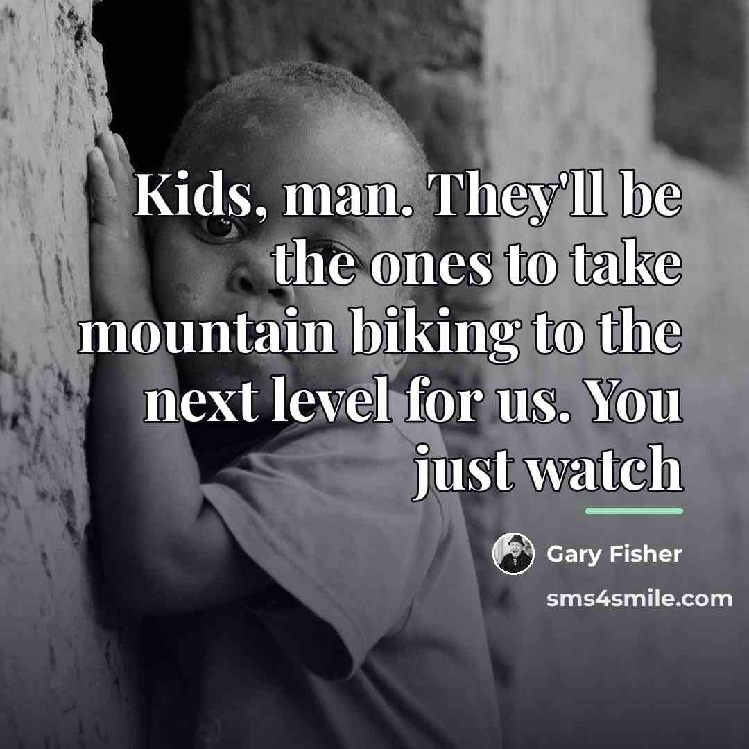 “Kids, man. They'll be the ones to take mountain biking…” quote by Gary Fisher