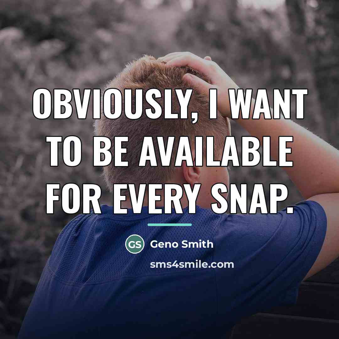 “Obviously, I want to be available for every snap.…” quote by Geno Smith